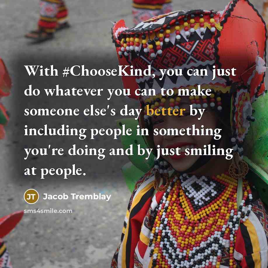“With #ChooseKind, you can just do whatever you can to make someone else's day better by including people in something you're doing and by just smiling at people.” quote by Jacob Tremblay