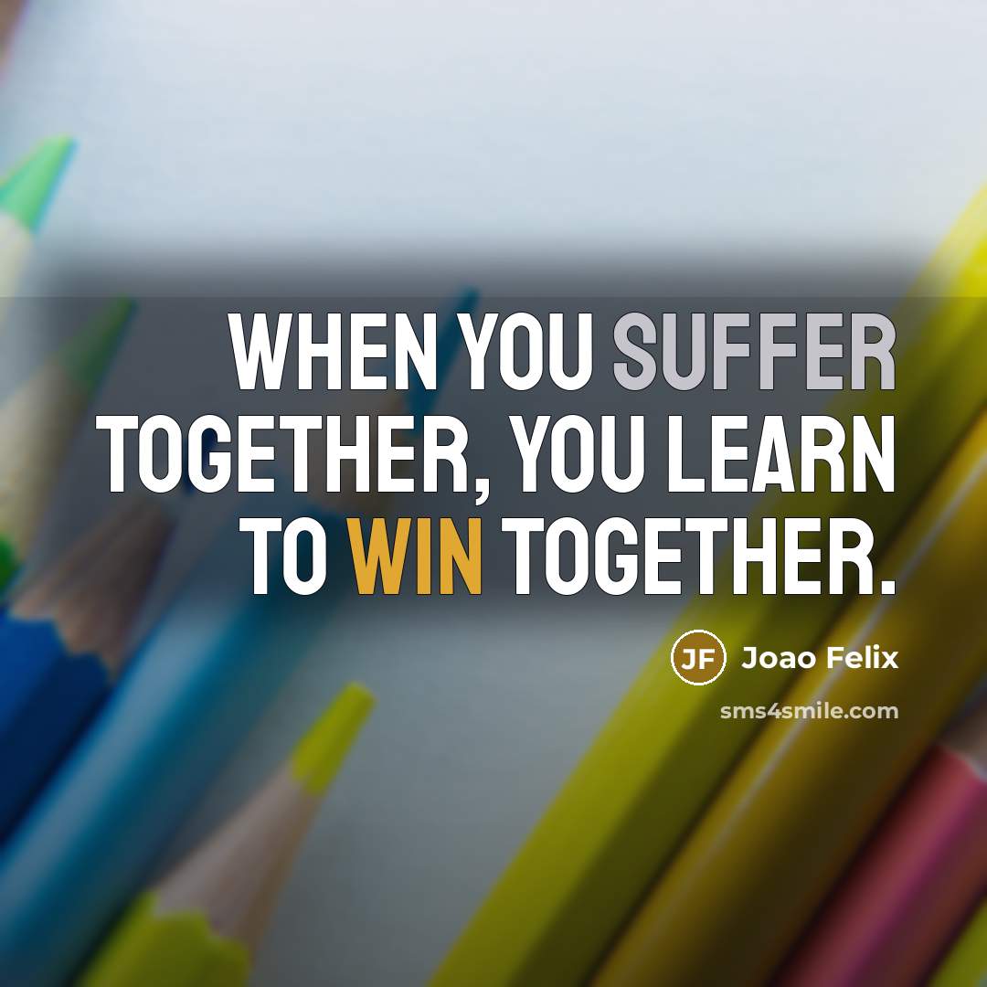 “When you suffer together, you learn to win together.” quote by Joao Felix