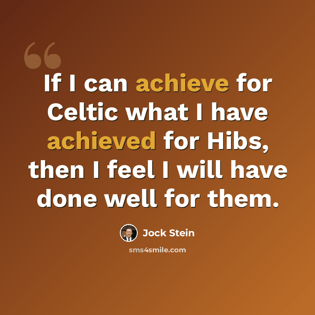 “If I can achieve for Celtic what I have achieved for Hibs, then I feel I will have done well for them.” quote by Jock Stein