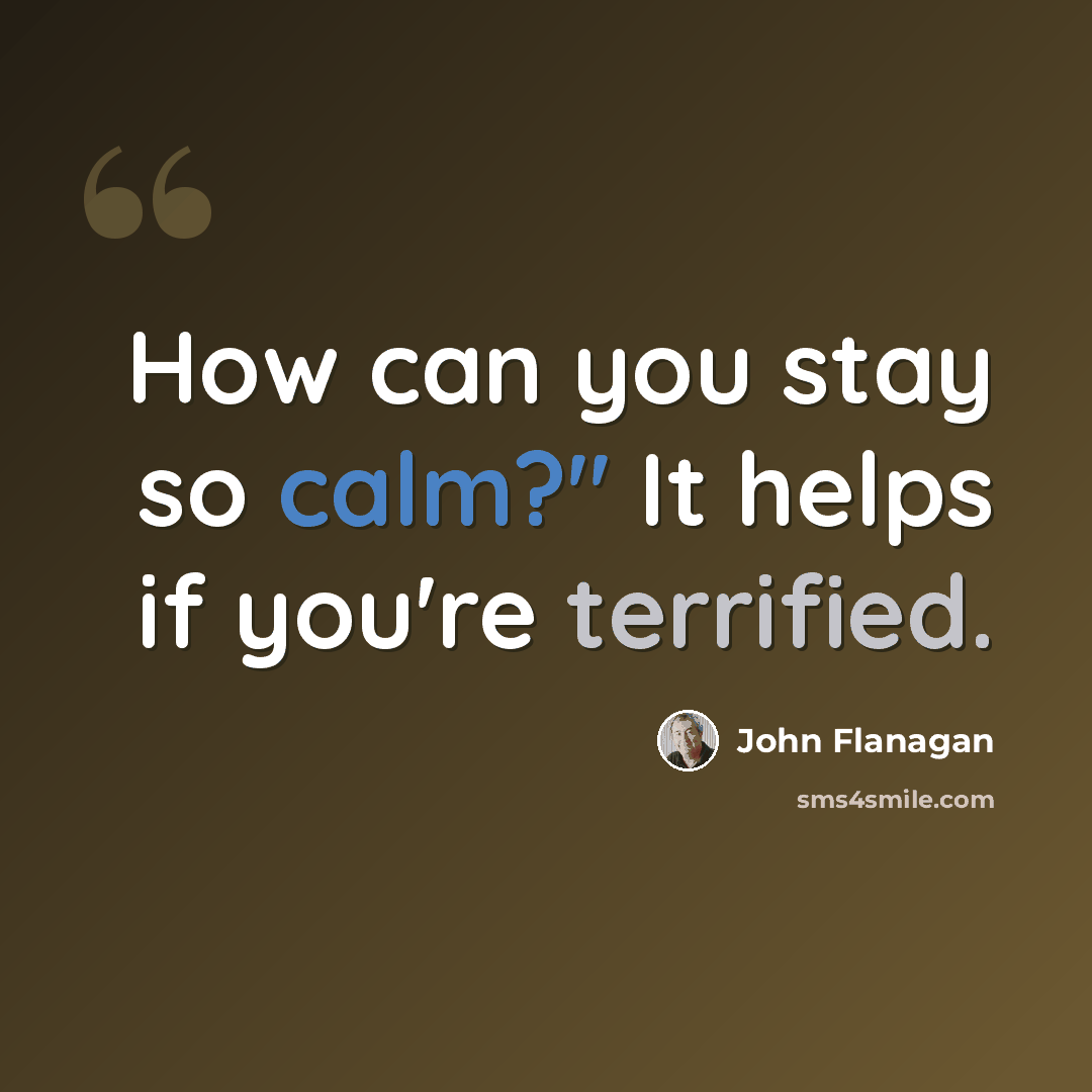 “How can you stay so calm?" It helps if you're terrified.” quote by John Flanagan