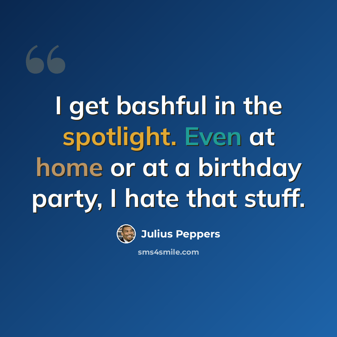 “I get bashful in the spotlight. Even at home or at a birthday party, I hate that stuff.” quote by Julius Peppers