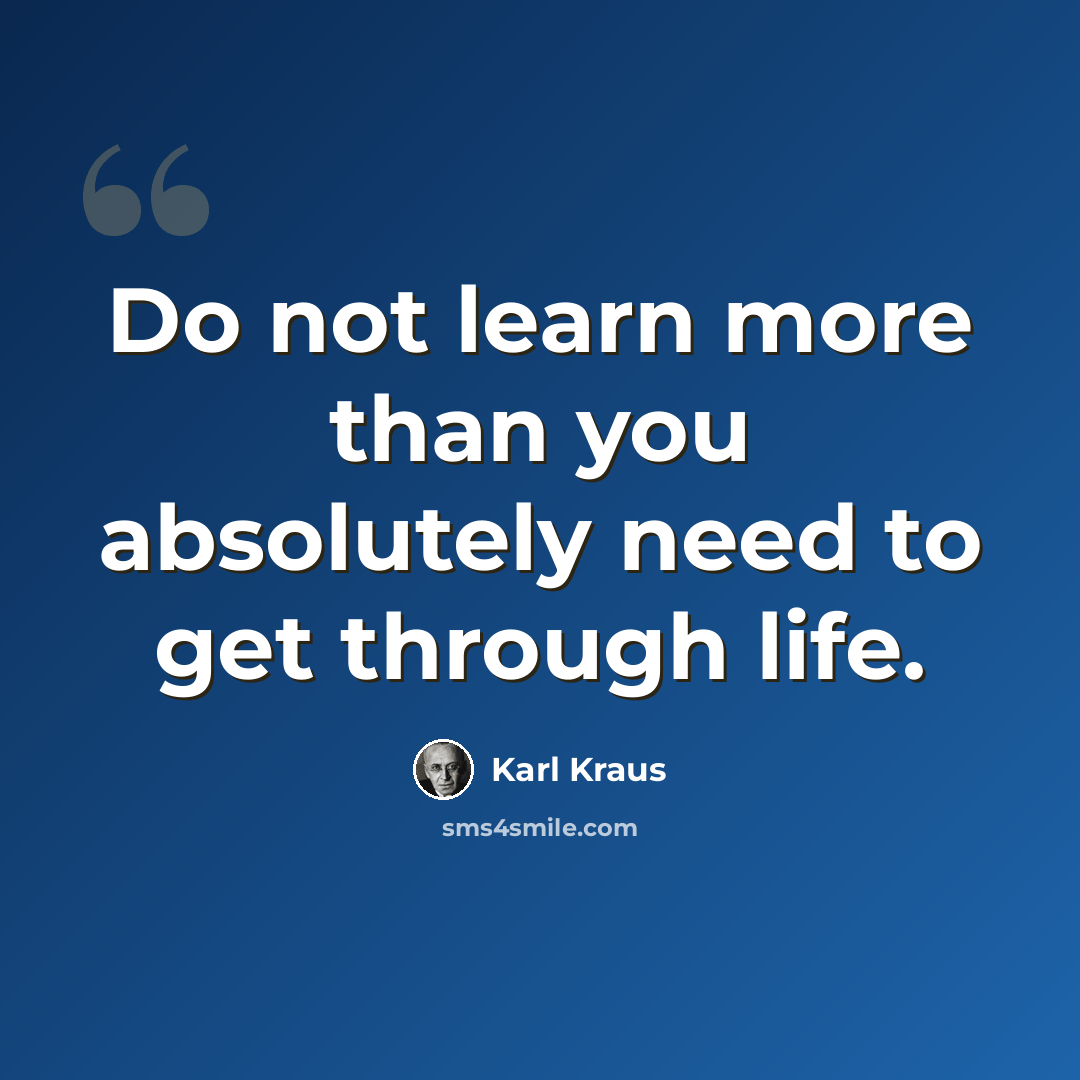 “Do not learn more than you absolutely need to get through life.” quote by Karl Kraus