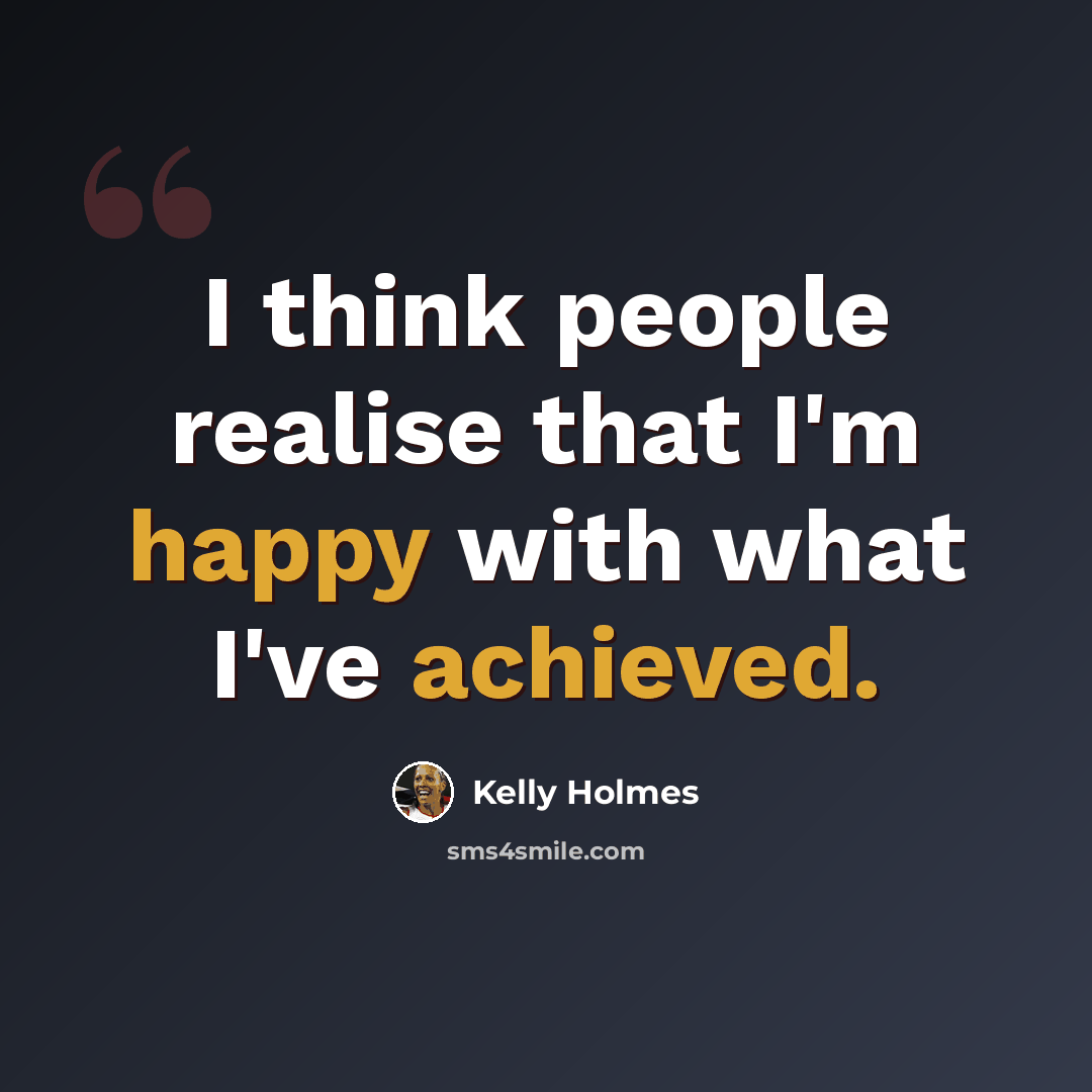 “I think people realise that I'm happy with what I've achieved.” quote by Kelly Holmes