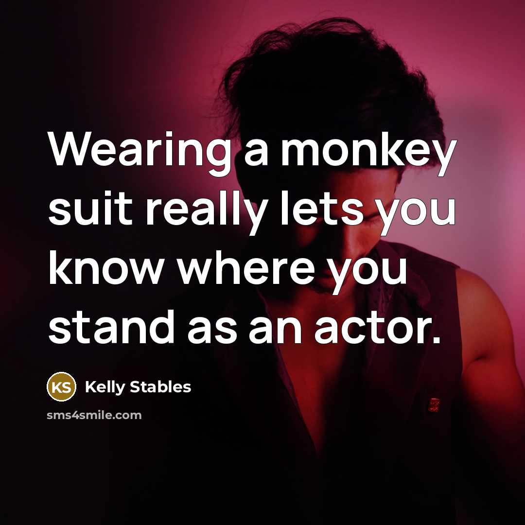 “Wearing a monkey suit really lets you know where you stand as an actor.” quote by Kelly Stables