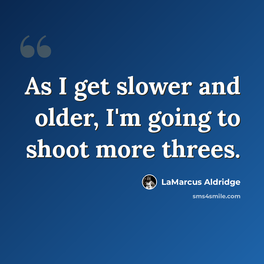 “As I get slower and older, I'm going to shoot more threes.” quote by LaMarcus Aldridge