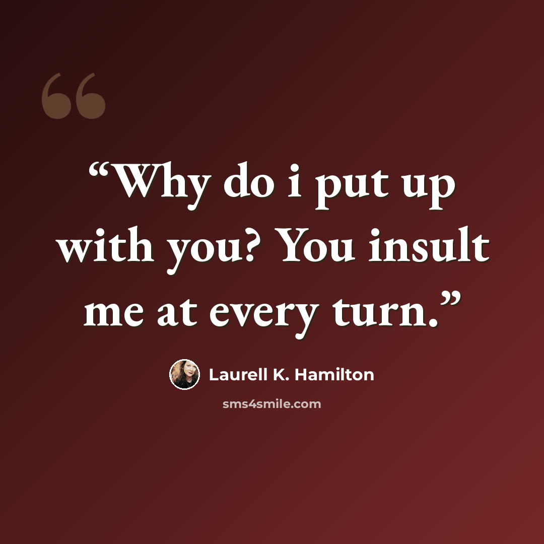 “Why do i put up with you? You insult me at every turn.” quote by Laurell K. Hamilton