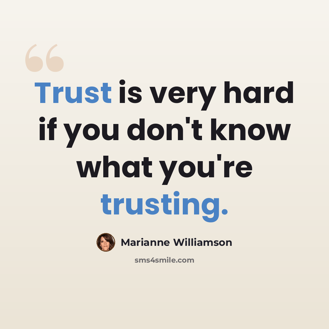 “Trust is very hard if you don't know what you're trusting.” quote by Marianne Williamson
