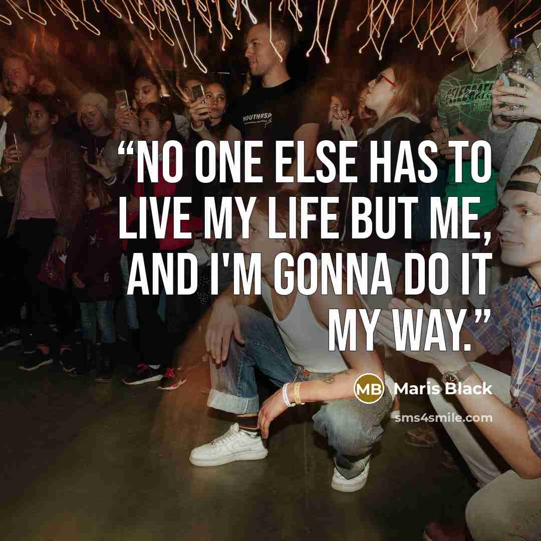 “No one else has to live my life but me, and I'm gonna do it my way.” quote by Maris Black