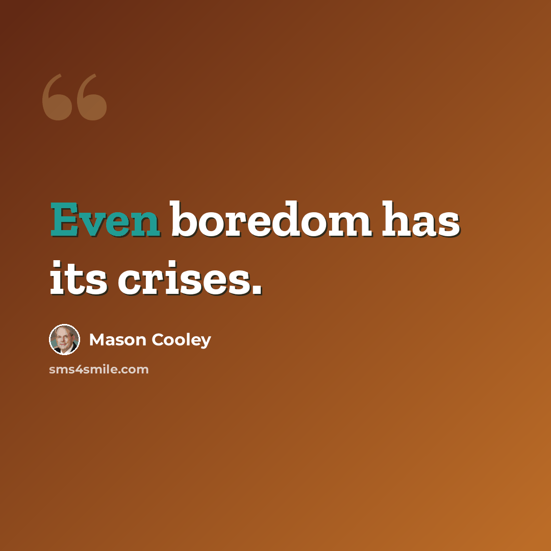 “Even boredom has its crises.” quote by Mason Cooley