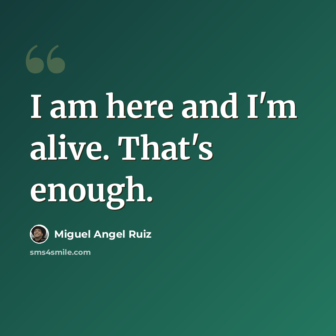 “I am here and I'm alive. That's enough.” quote by Miguel Angel Ruiz