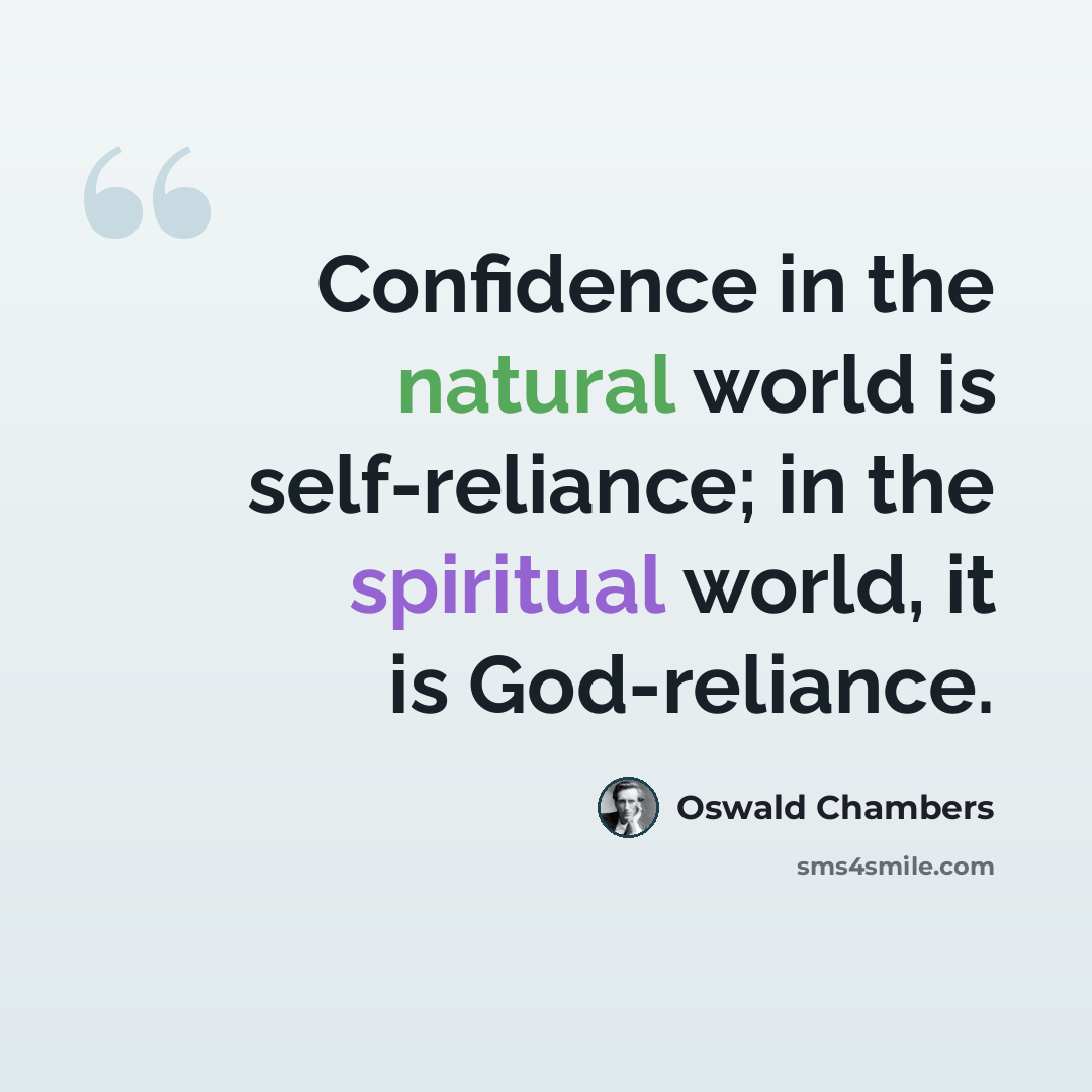 “Confidence in the natural world is self-reliance; in the spiritual world, it is God-reliance.” quote by Oswald Chambers