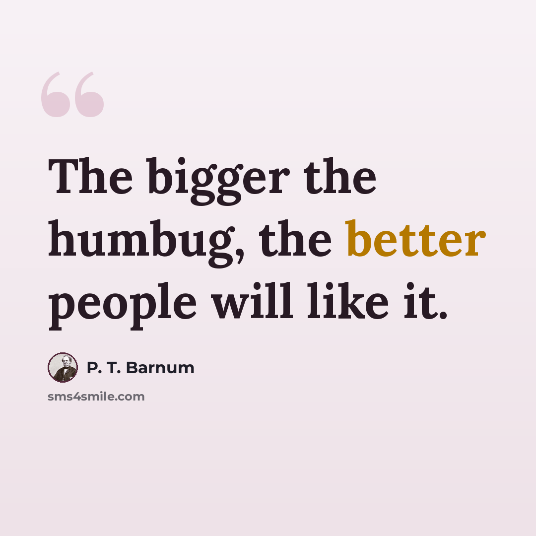 “The bigger the humbug, the better people will like it.” quote by P. T. Barnum