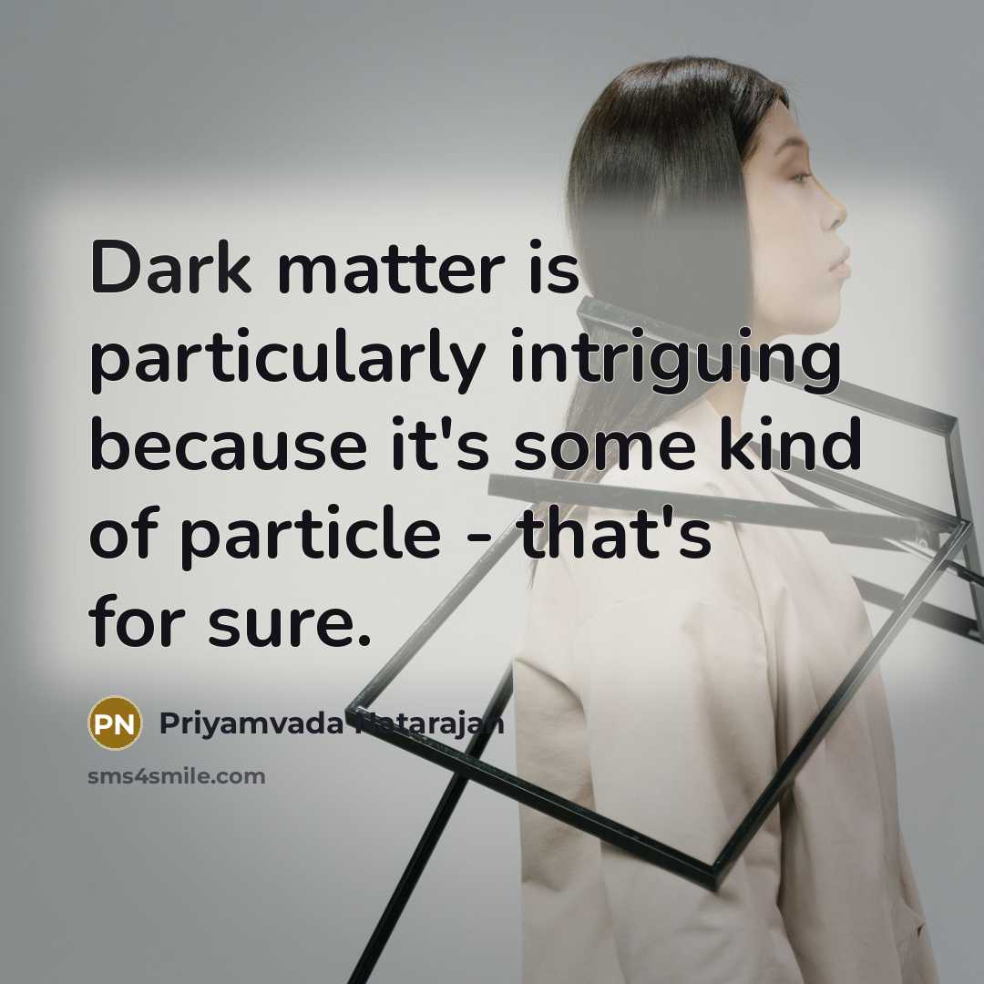 “Dark matter is particularly intriguing because it's some kind of particle - that's for sure.” quote by Priyamvada Natarajan