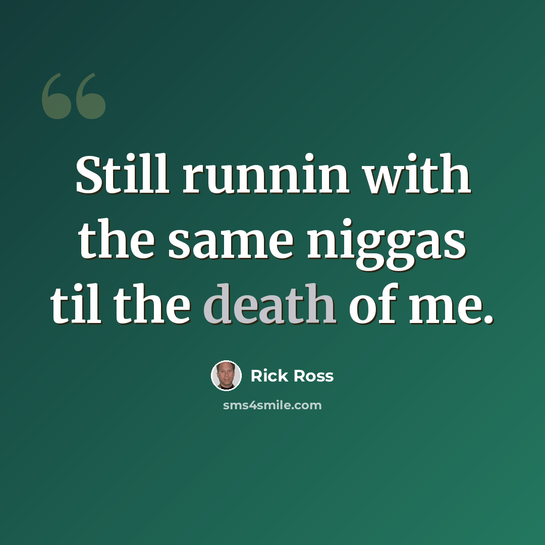 “Still runnin with the same niggas til the death of me.” quote by Rick Ross