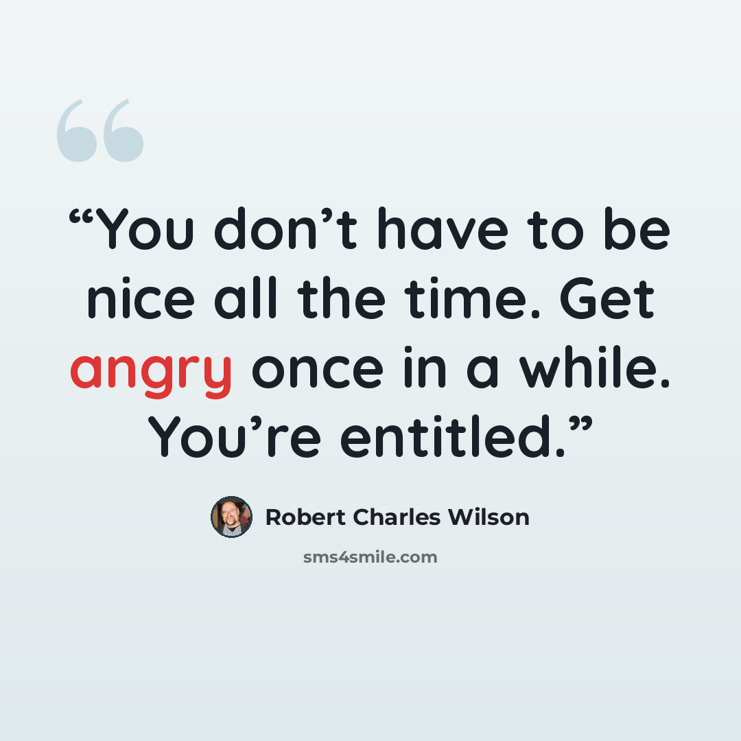 “You don’t have to be nice all the time. Get angry once in a while. You’re entitled.” quote by Robert Charles Wilson