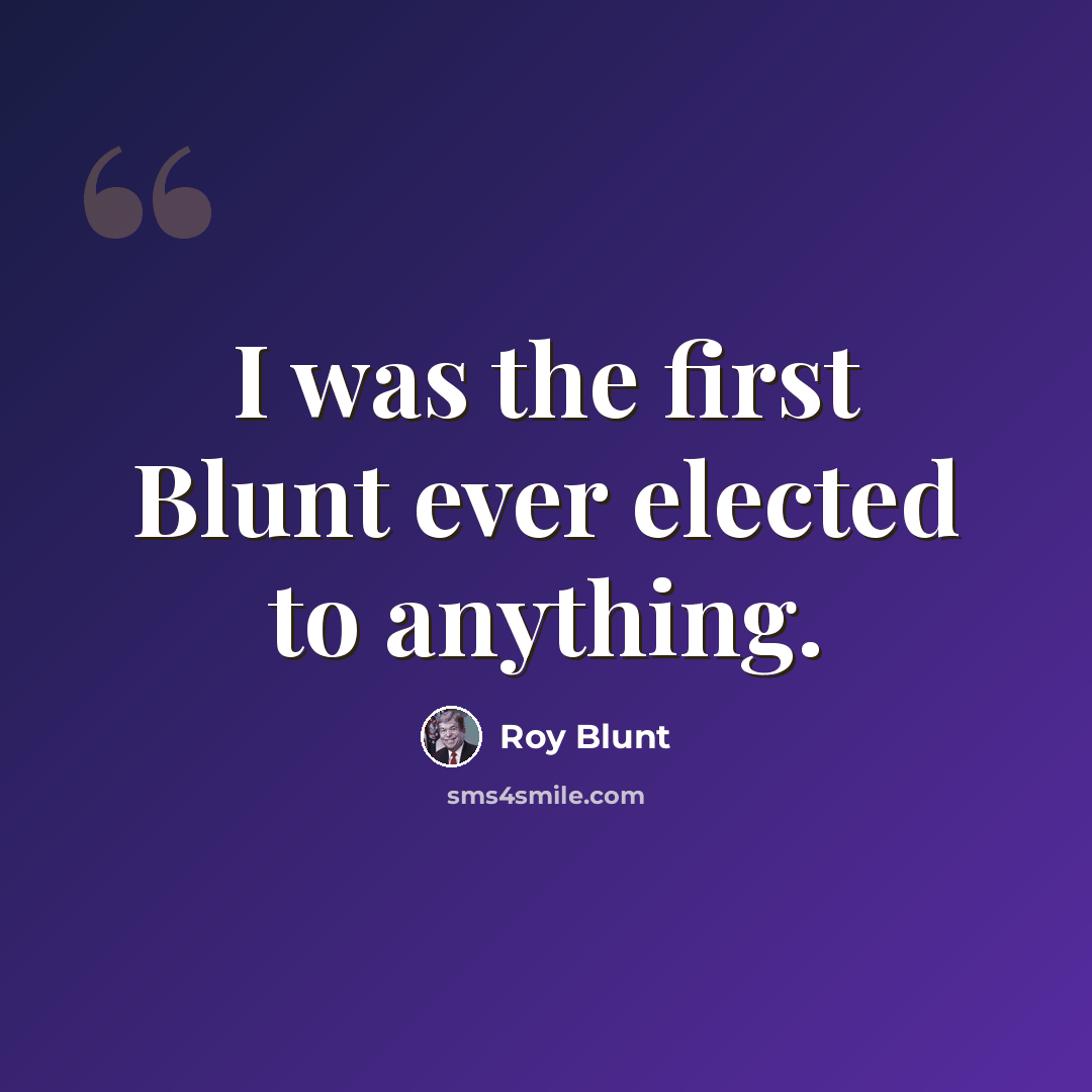 “I was the first Blunt ever elected to anything.” quote by Roy Blunt