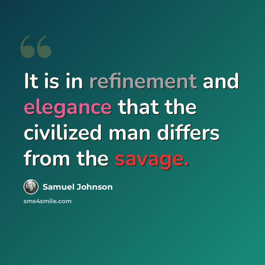 “It is in refinement and elegance that the civilized man differs from the savage.” quote by Samuel Johnson