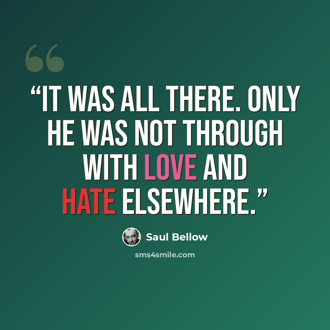 “It was all there. Only he was not through with love and hate elsewhere.” quote by Saul Bellow