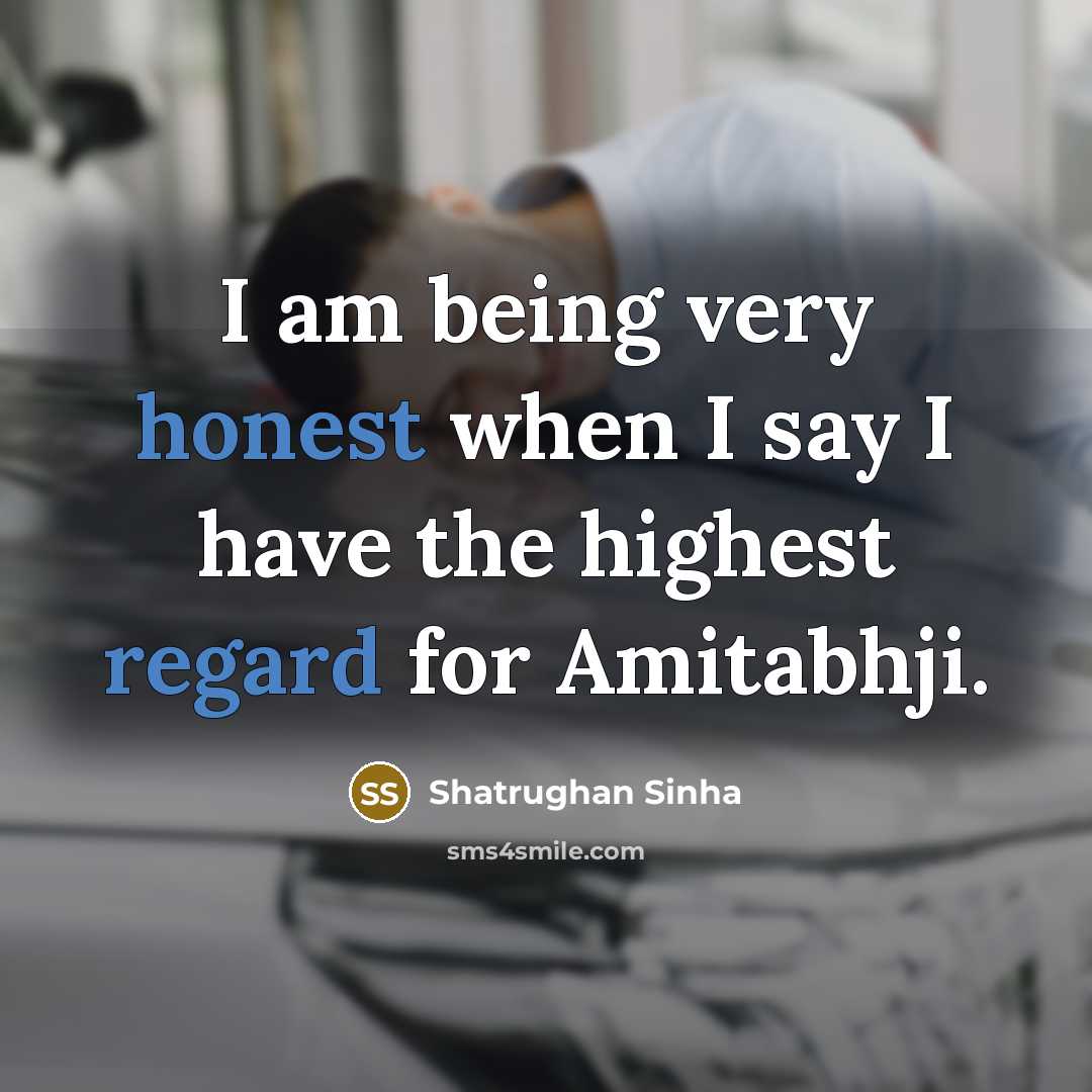 “I am being very honest when I say I have the highest regard for Amitabhji.” quote by Shatrughan Sinha