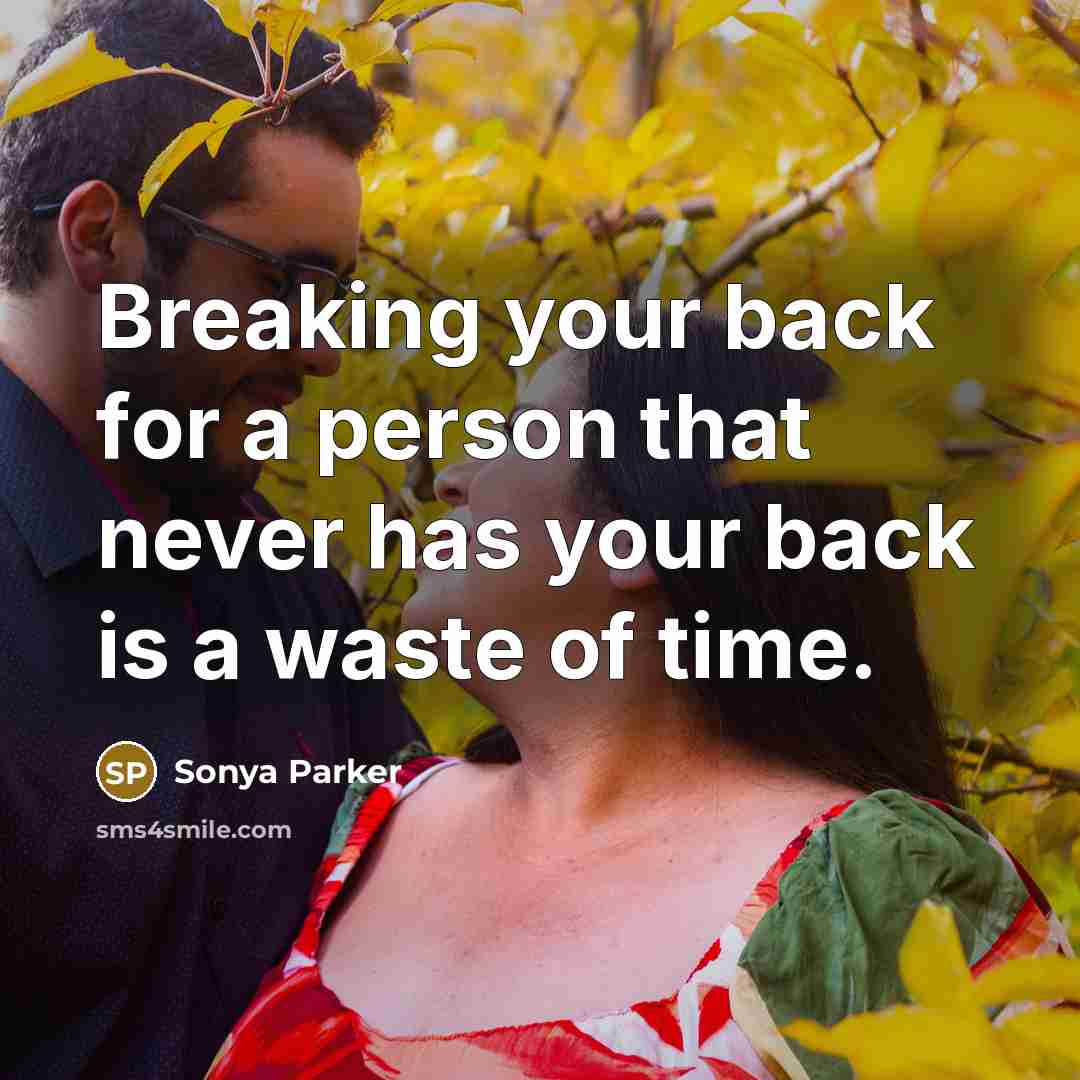 “Breaking your back for a person that never has your back is a waste of time.” quote by SONYA PARKER