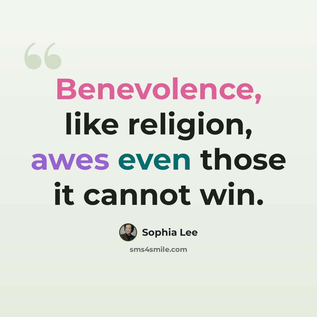 “Benevolence, like religion, awes even those it cannot win.” quote by Sophia Lee