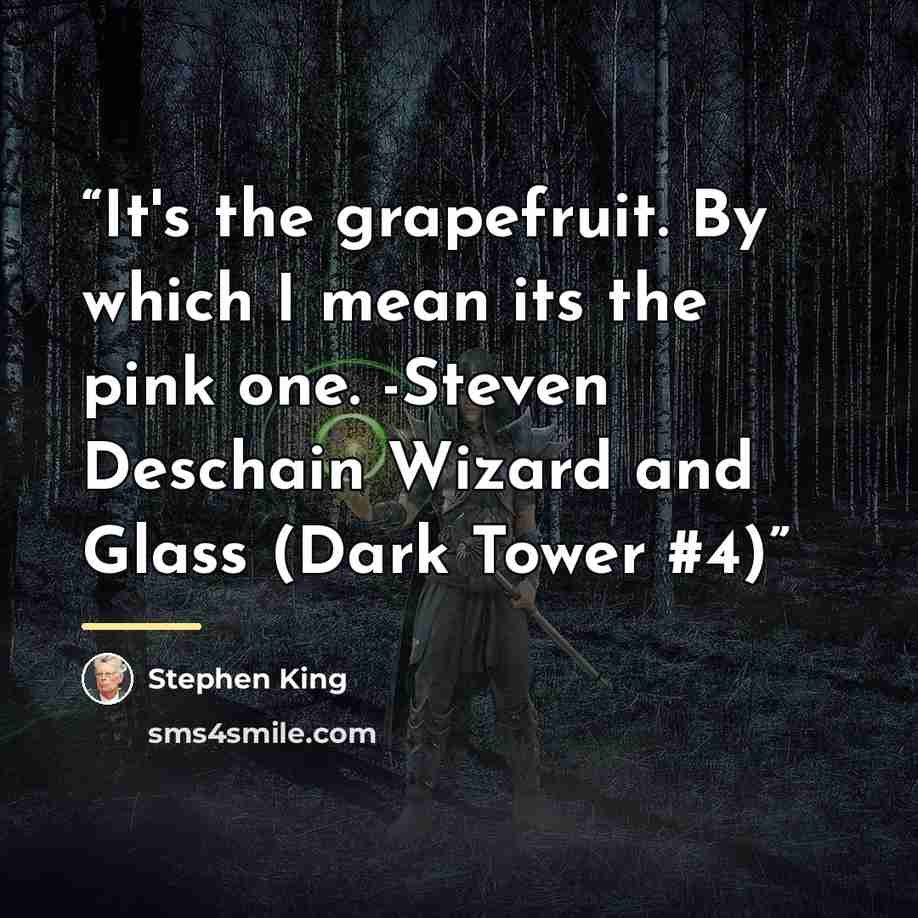 “It's the grapefruit. By which I mean its the pink one. -Steven Deschain Wizard and Glass (Dark Tower #4)” quote by Stephen King