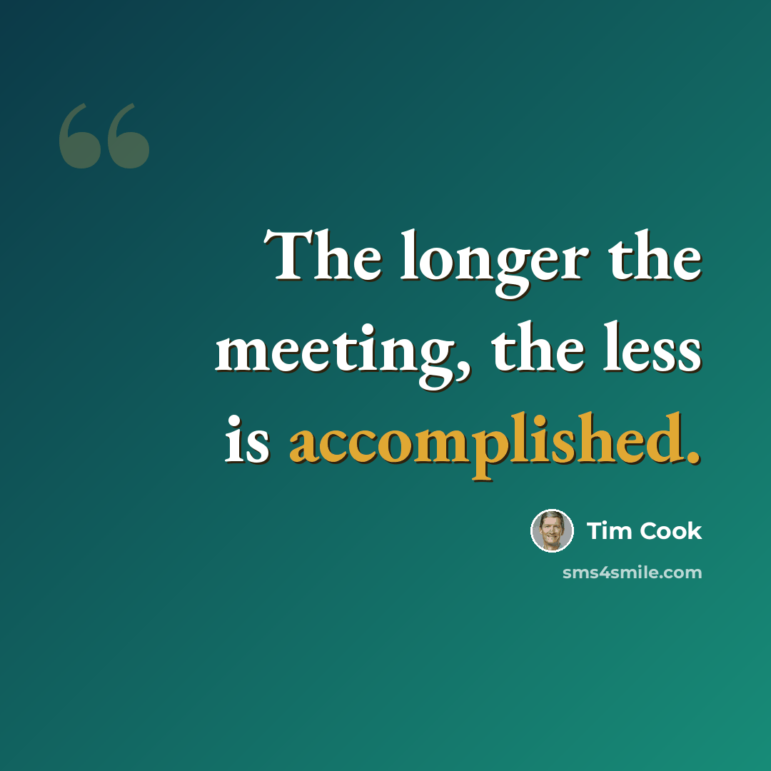 “The longer the meeting, the less is accomplished.” quote by Tim Cook