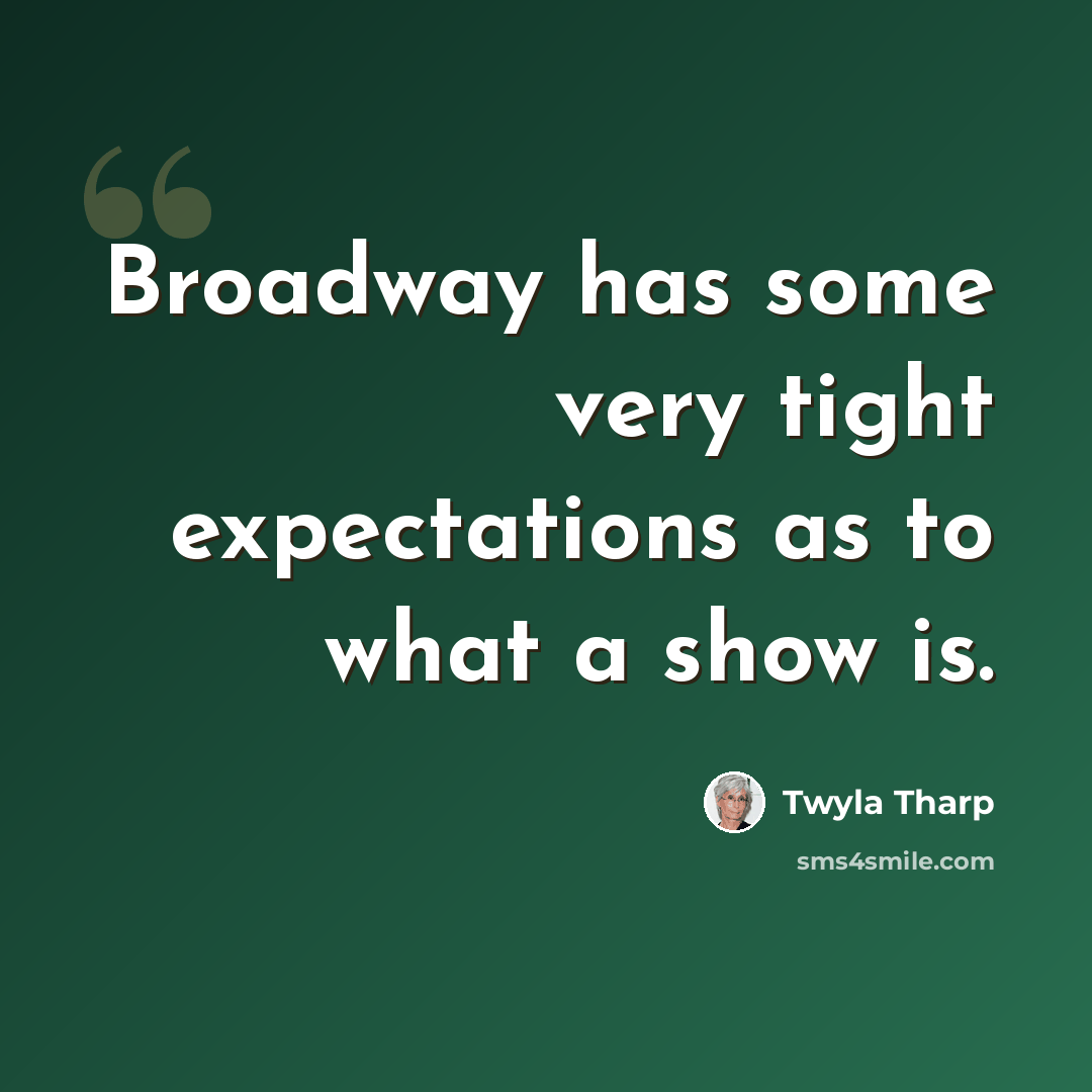 “Broadway has some very tight expectations as to what a show is.” quote by Twyla Tharp