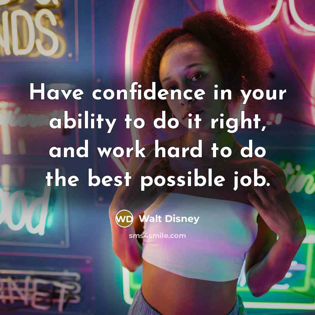 “Have confidence in your ability to do it right, and work hard to do the best possible job.” quote by Walt Disney