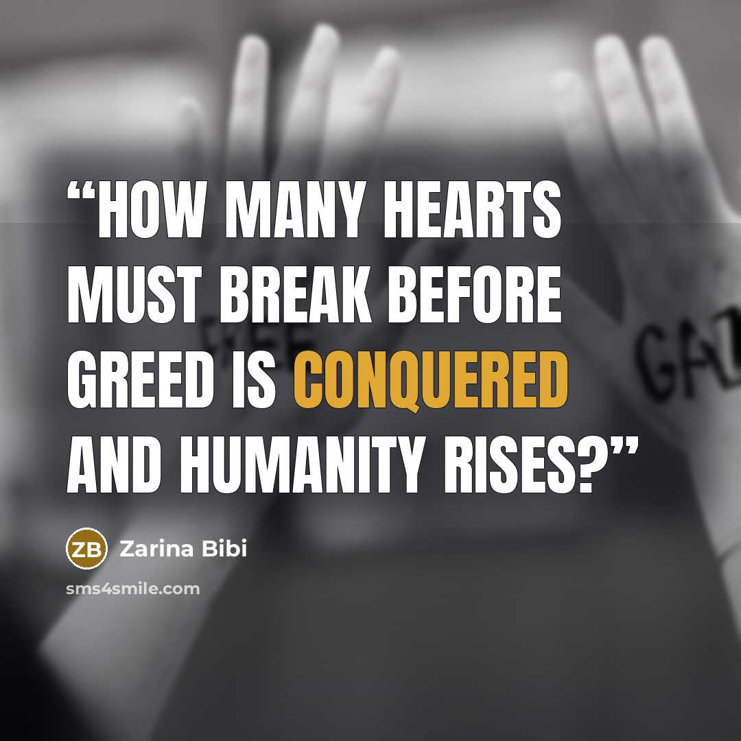 “How many hearts must break before greed is conquered and humanity rises?” quote by Zarina Bibi