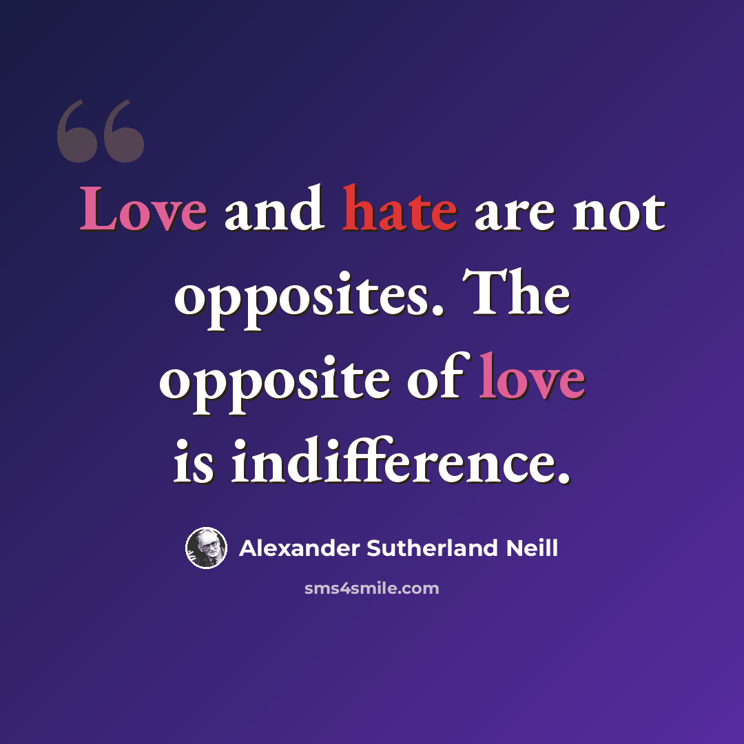 “Love and hate are not opposites. The opposite of love is indifference.” quote by Alexander Sutherland Neill