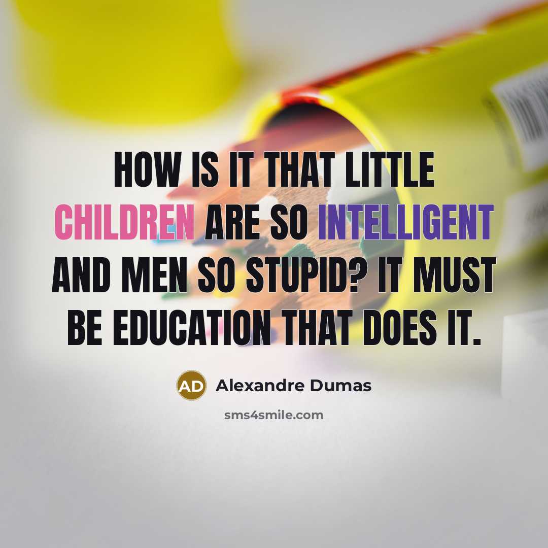 “How is it that little children are so intelligent and men so stupid? It must be education that does it.” quote by Alexandre Dumas