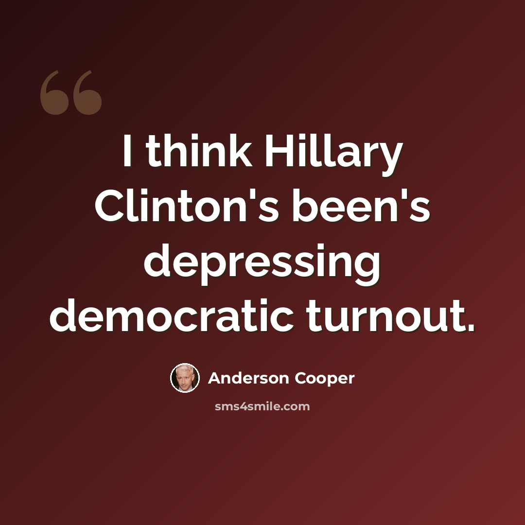 “I think Hillary Clinton's been's depressing democratic turnout.” quote by Anderson Cooper