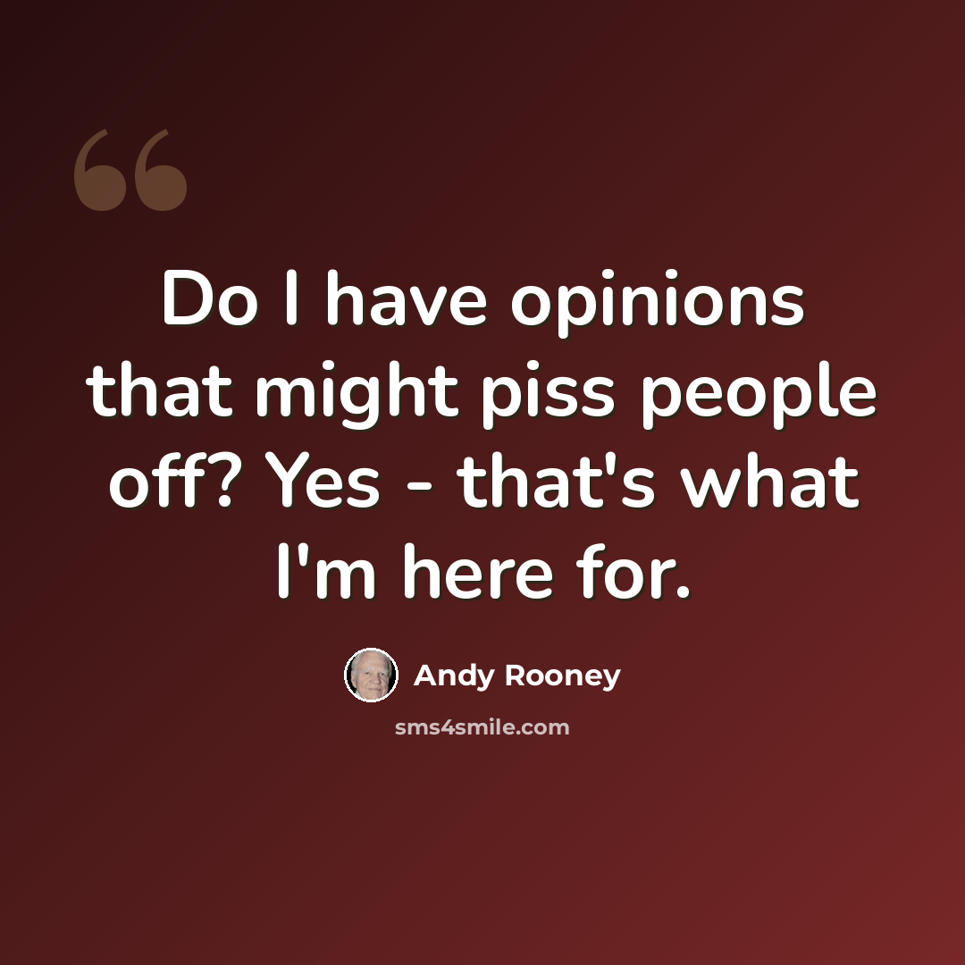 “Do I have opinions that might piss people off? Yes - that's what I'm here for.” quote by Andy Rooney