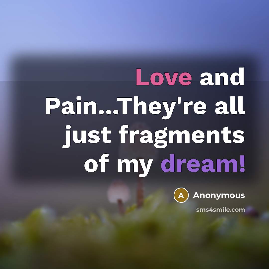 “Love and Pain...They're all just fragments of my dream!” quote by Anonymous