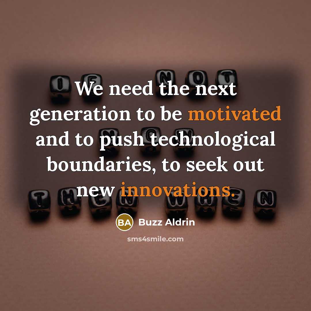 “We need the next generation to be motivated and to push technological boundaries, to seek out new innovations.” quote by Buzz Aldrin