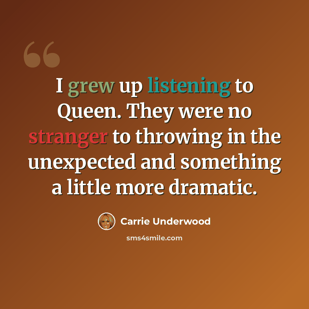 “I grew up listening to Queen. They were no stranger to throwing in the unexpected and something a little more dramatic.” quote by Carrie Underwood