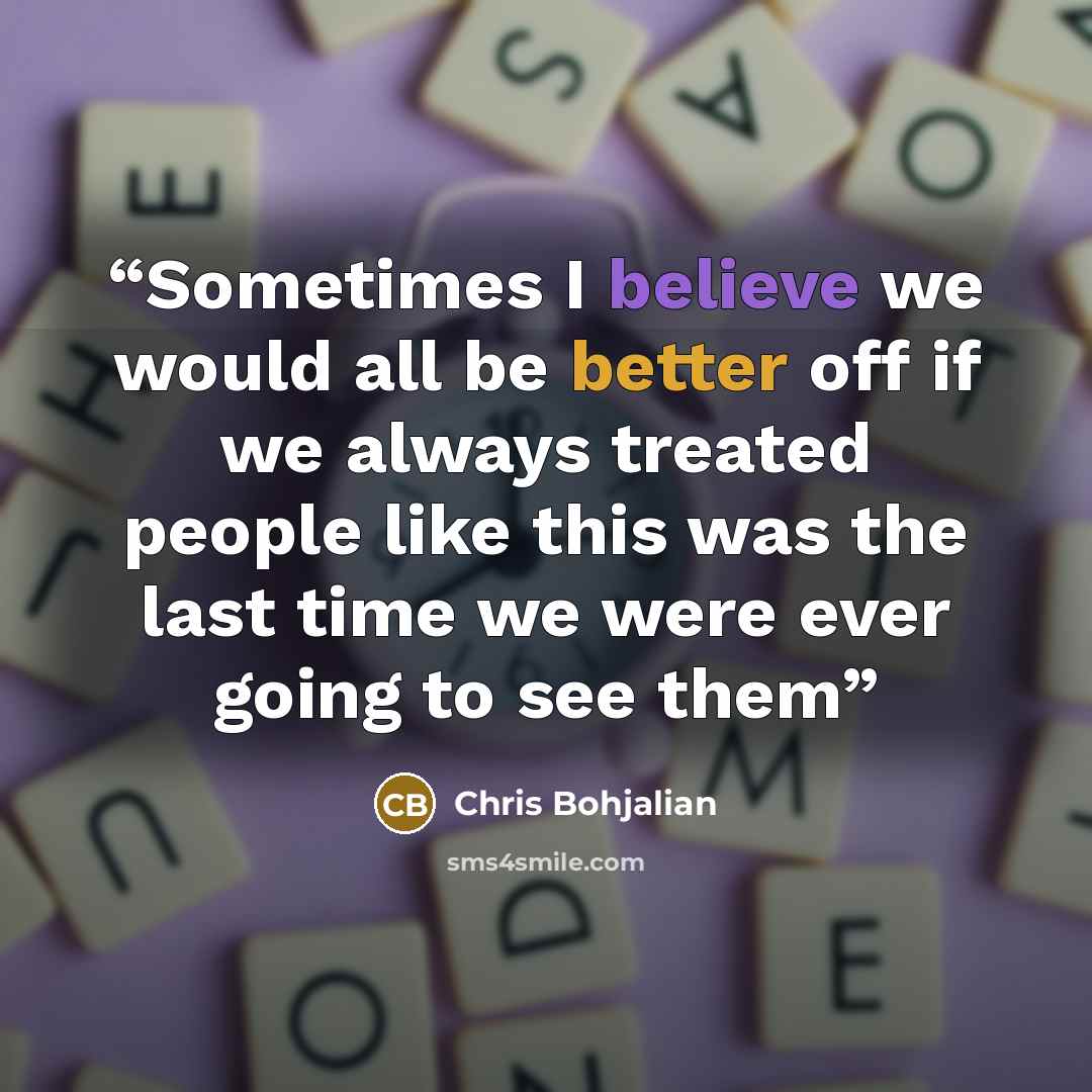 “Sometimes I believe we would all be better off if we always treated people like this was the last time we were ever going to see them” quote by Chris Bohjalian
