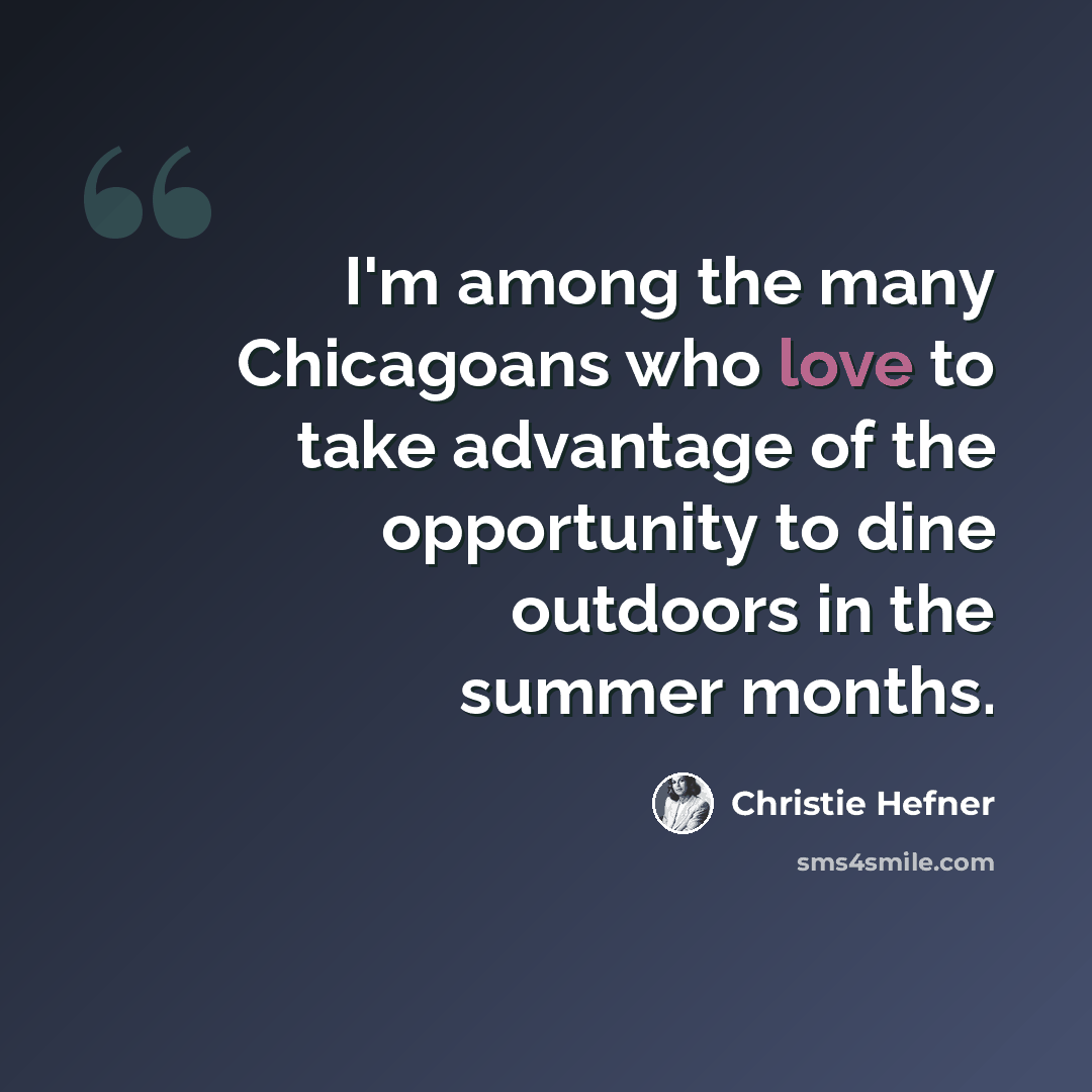 “I'm among the many Chicagoans who love to take advantage of the opportunity to dine outdoors in the summer months.” quote by Christie Hefner