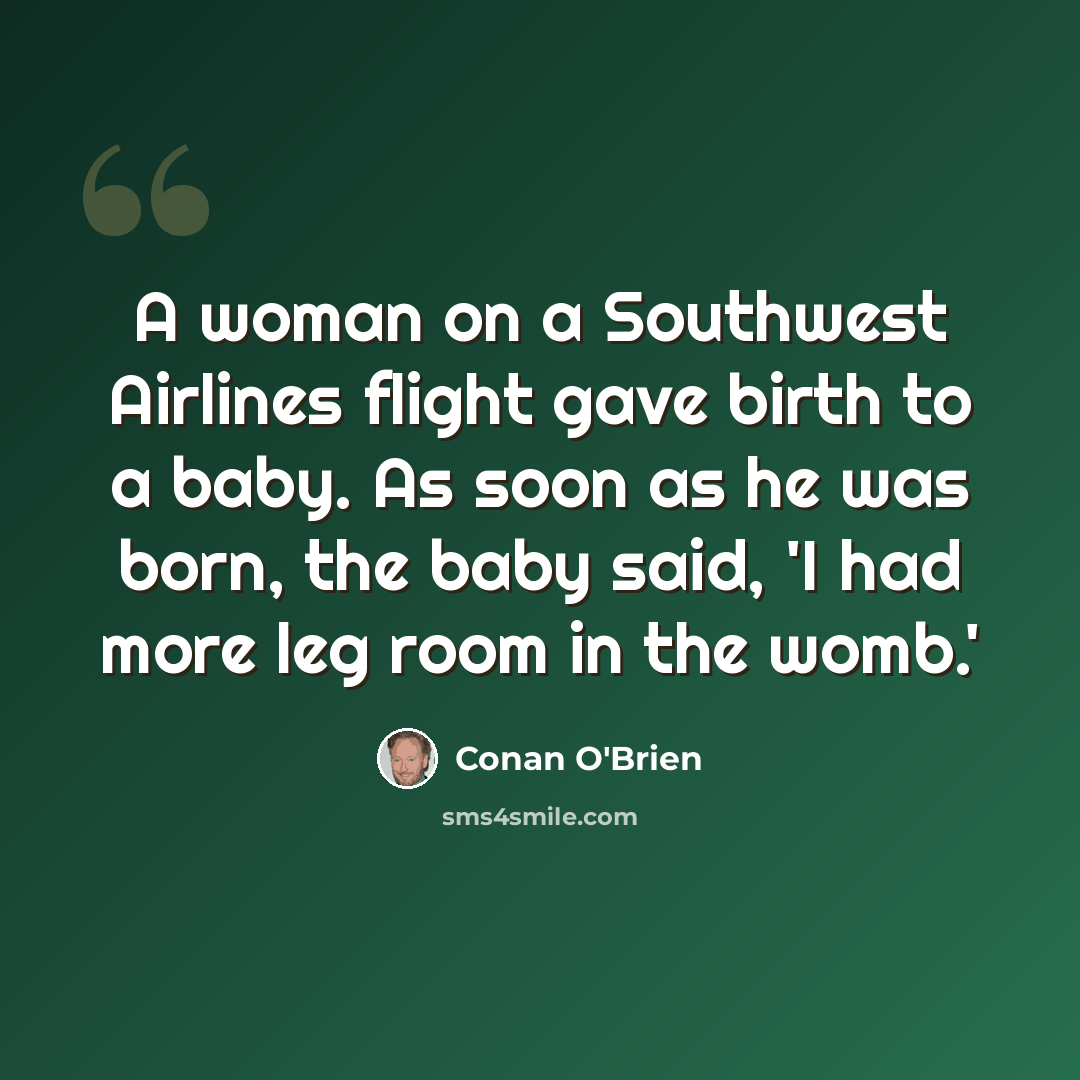 “A woman on a Southwest Airlines flight gave birth to a baby. As soon as he was born, the baby said, 'I had more leg room in the womb.'” quote by Conan O'Brien