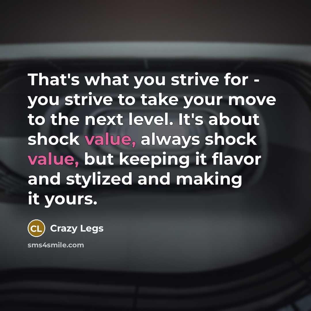 “That's what you strive for - you strive to take your move to the next level. It's about shock value, always shock value, but keeping it flavor and stylized and making it yours.” quote by Crazy Legs