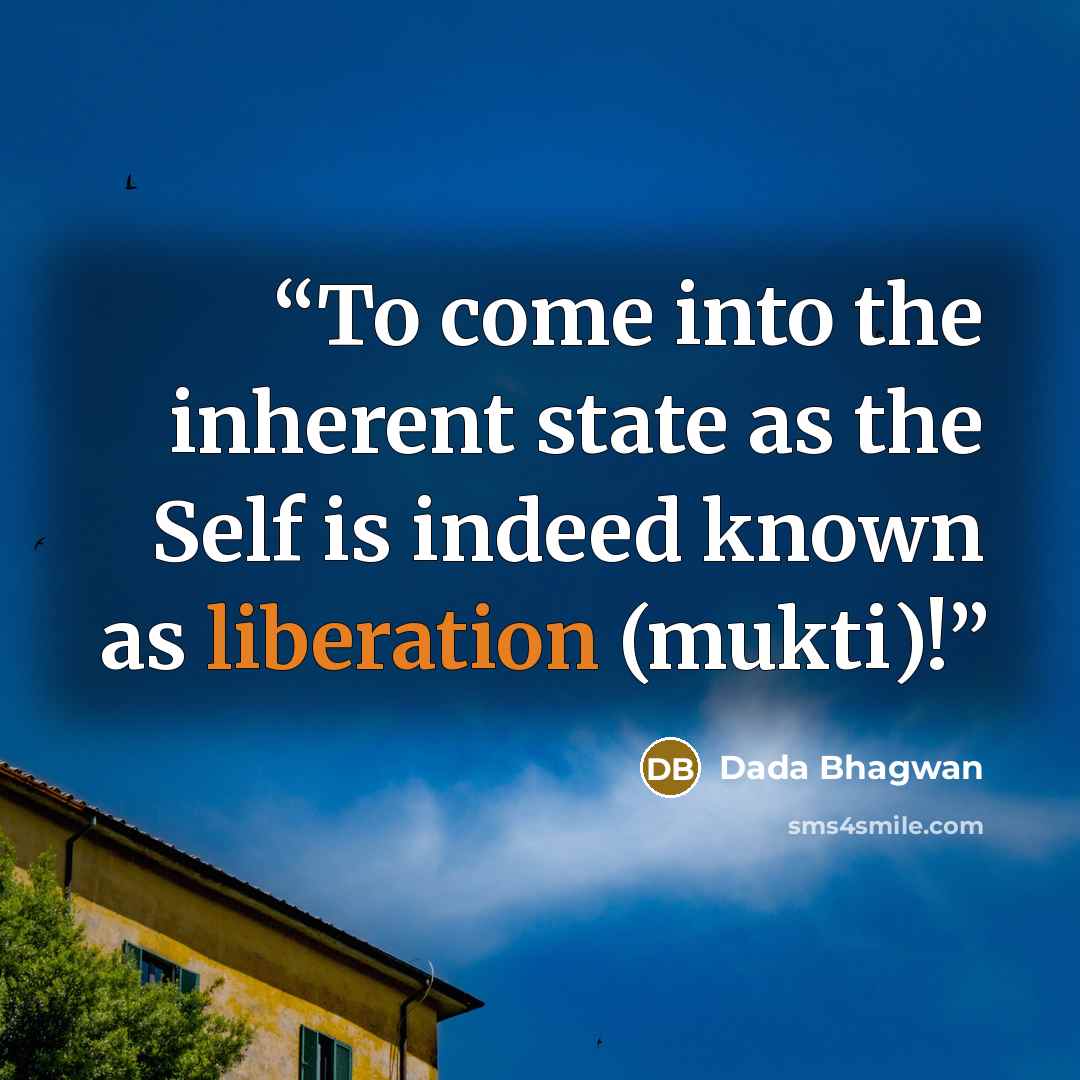 “To come into the inherent state as the Self is indeed known as liberation (mukti)!” quote by Dada Bhagwan