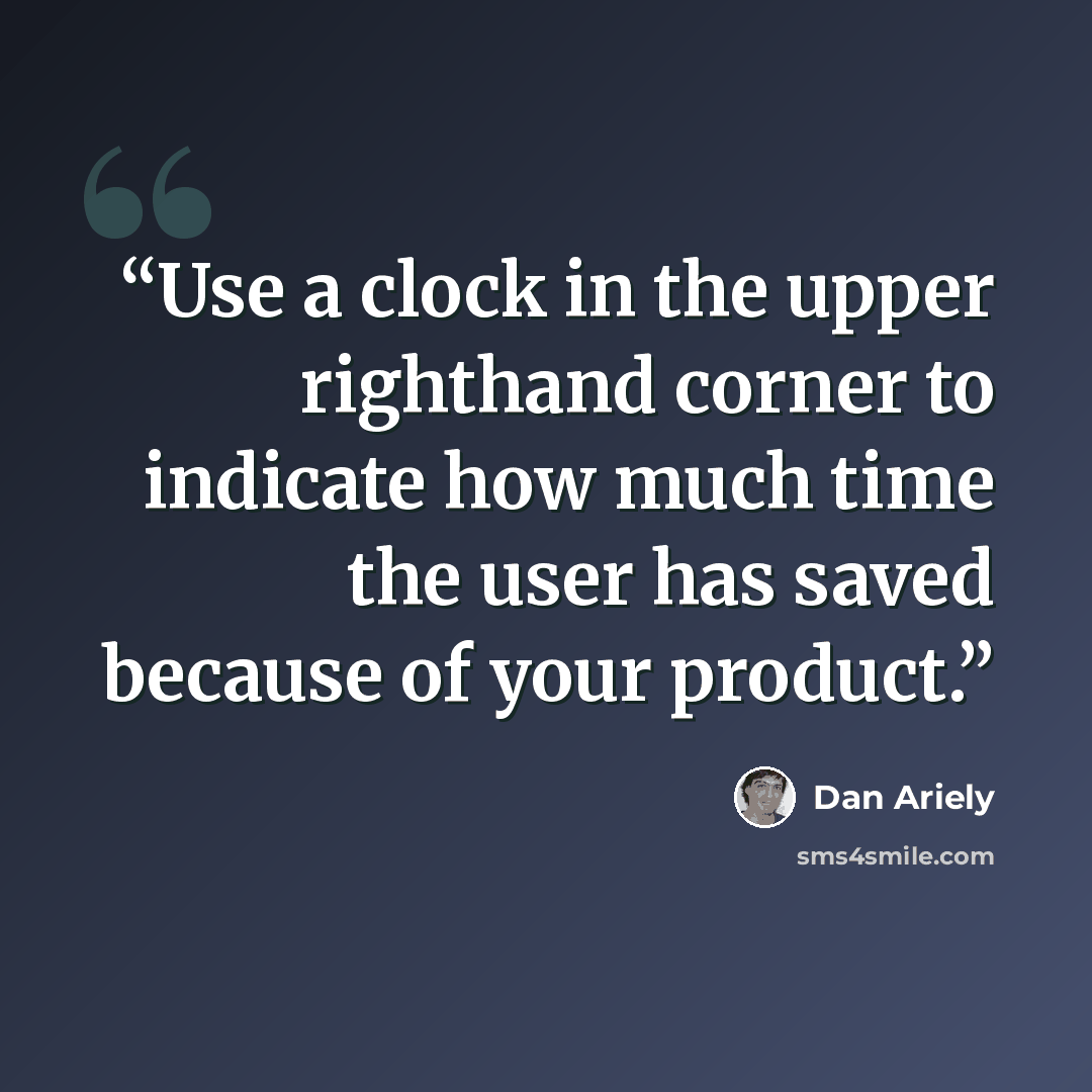 “Use a clock in the upper righthand corner to indicate how much time the user has saved because of your product.” quote by Dan Ariely
