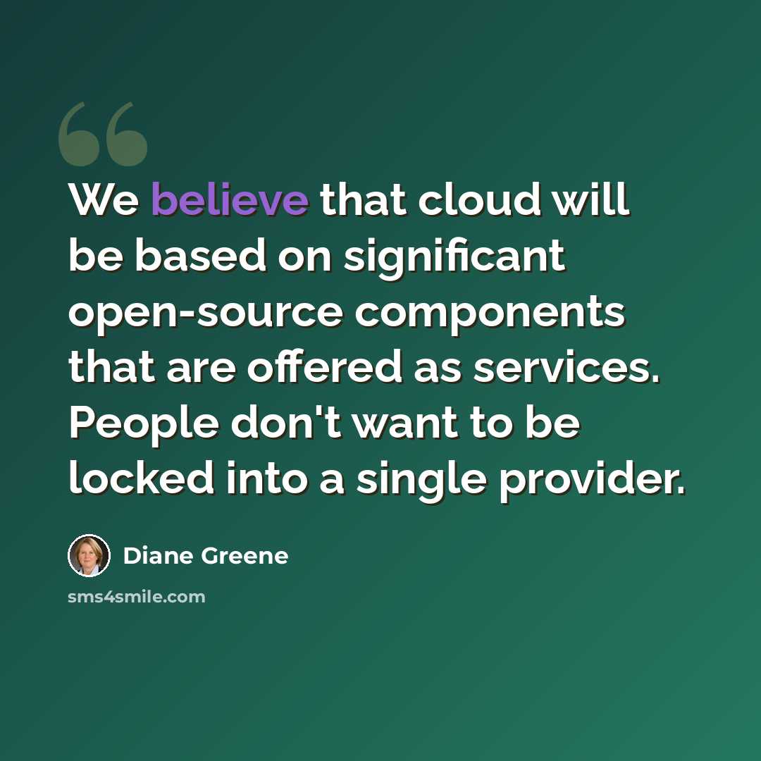 “We believe that cloud will be based on significant open-source components that are offered as services. People don't want to be locked into a single provider.” quote by Diane Greene