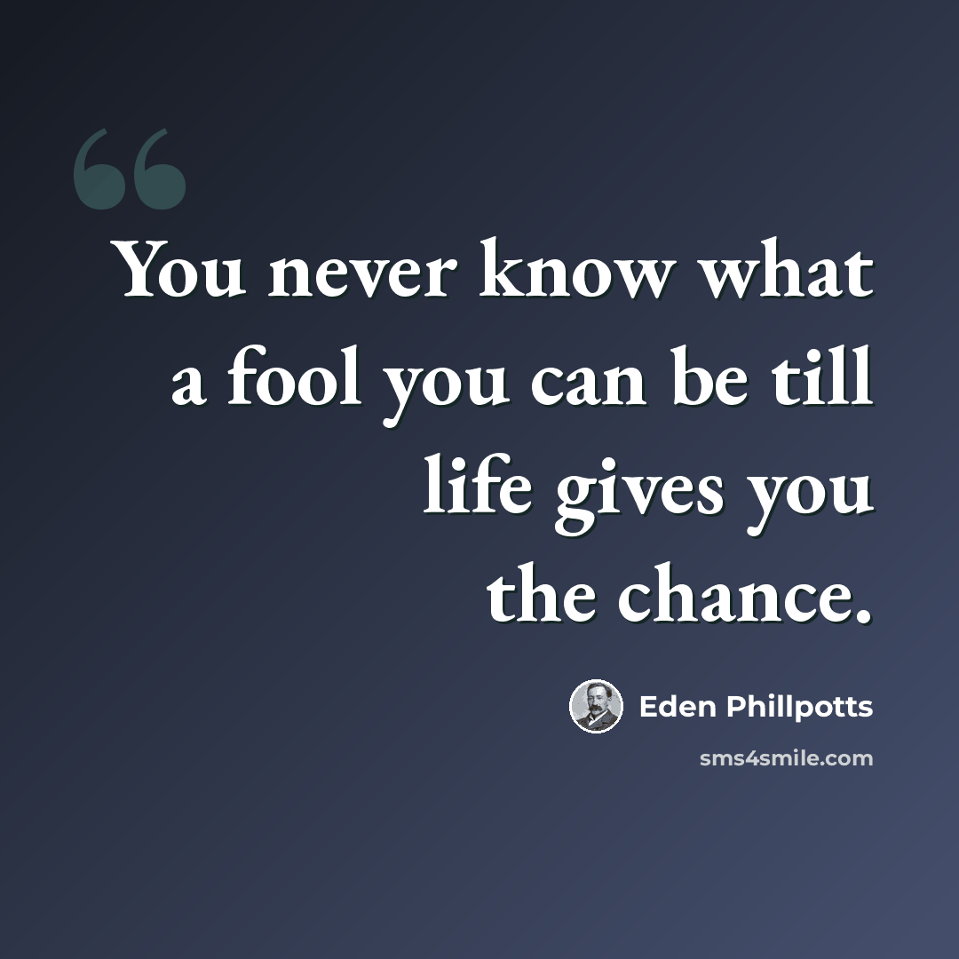 “You never know what a fool you can be till life gives you the chance.” quote by Eden Phillpotts