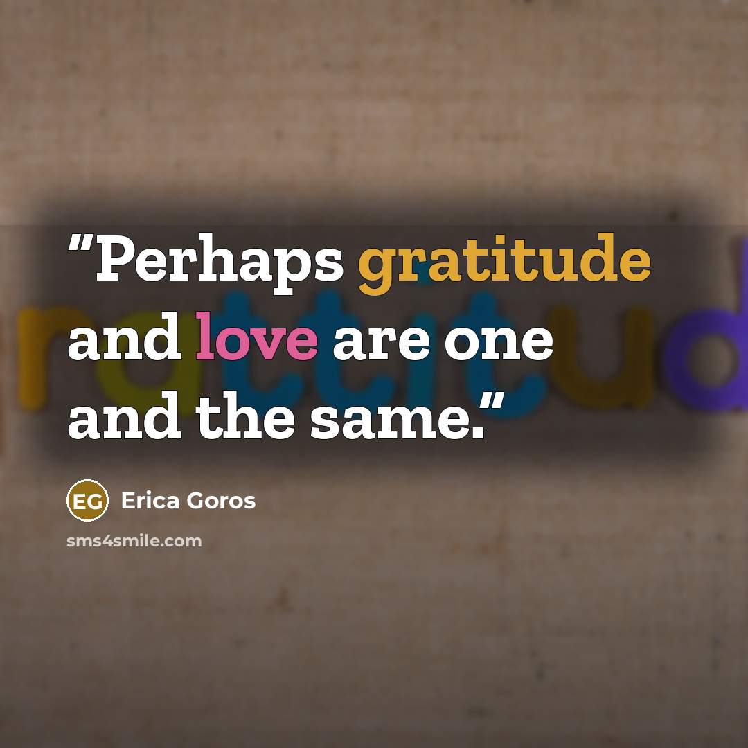 “Perhaps gratitude and love are one and the same.” quote by Erica Goros