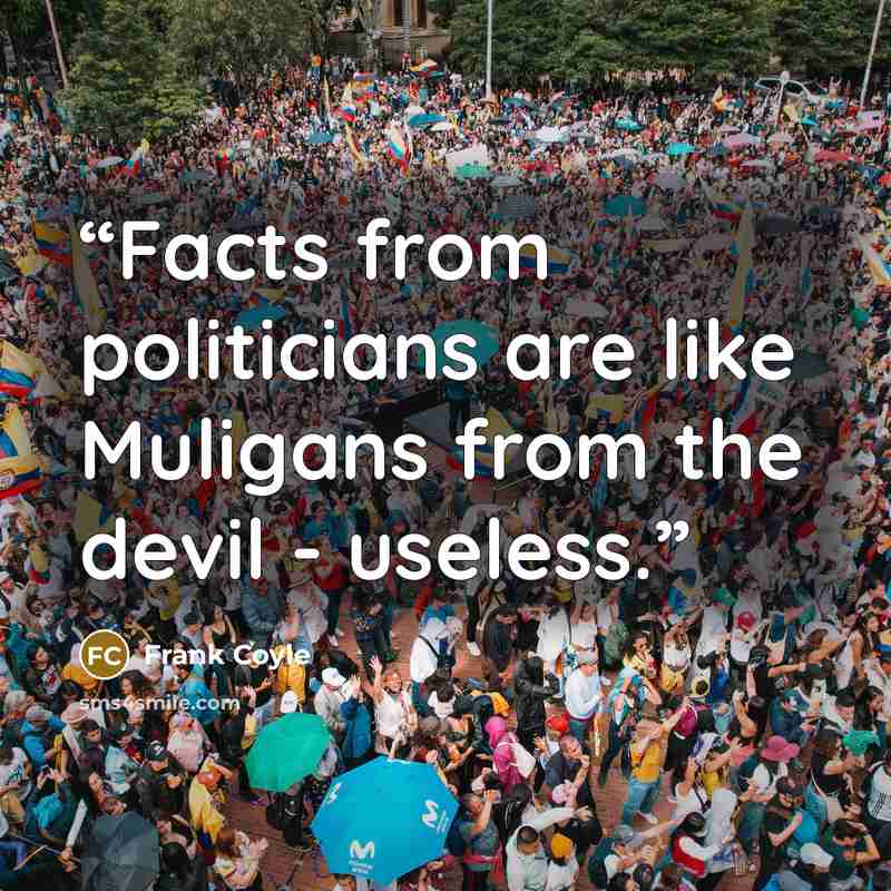 “Facts from politicians are like Muligans from the devil - useless.” quote by Frank Coyle