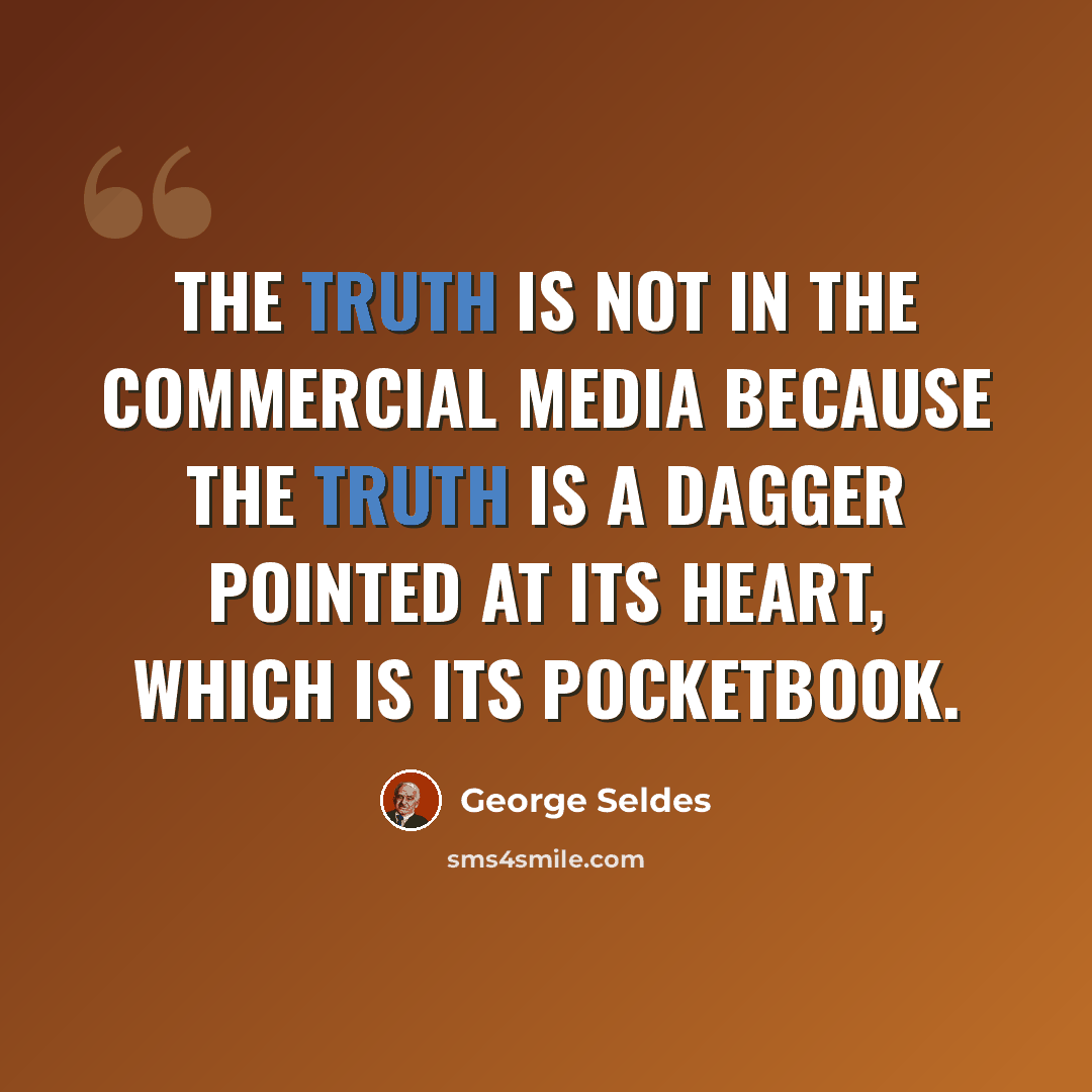 “The truth is not in the commercial media because the truth is a dagger pointed at its heart, which is its pocketbook.” quote by George Seldes