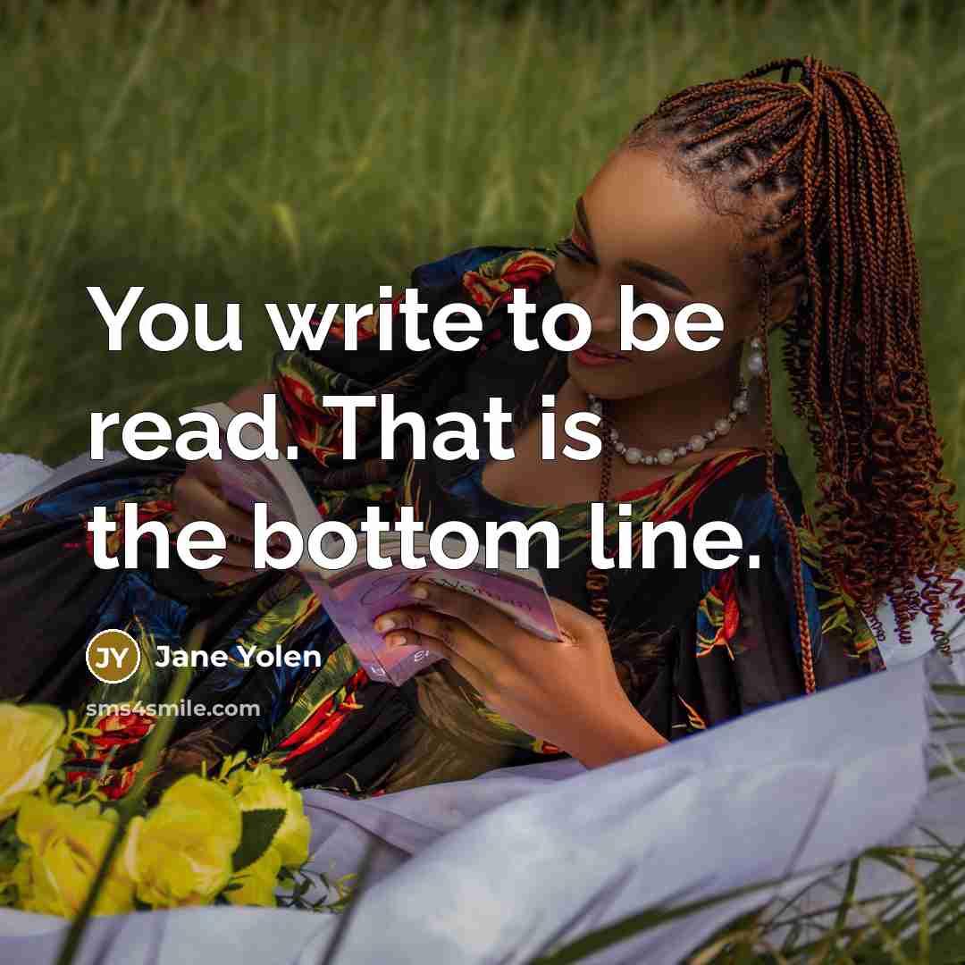 “You write to be read. That is the bottom line.” quote by Jane Yolen