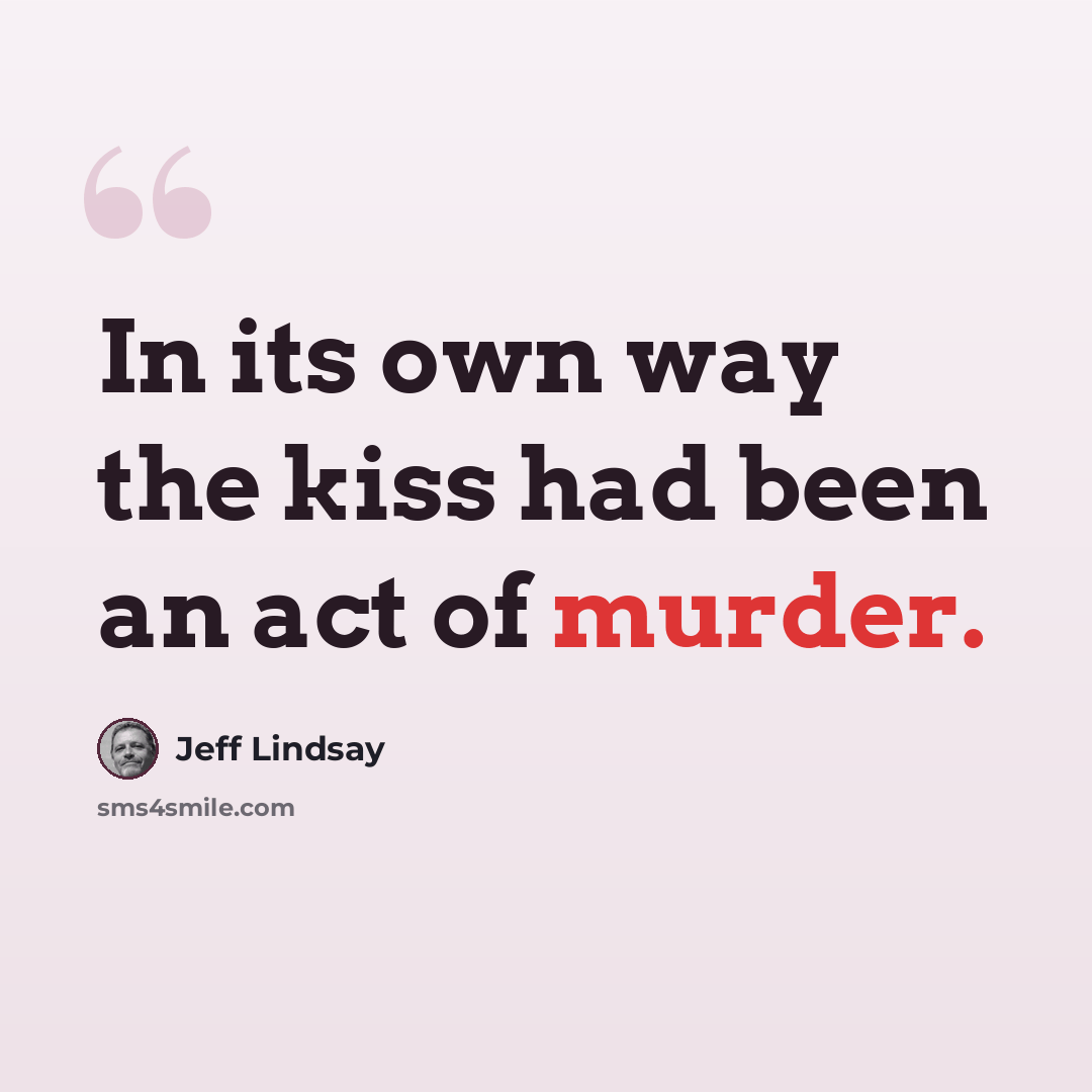 “In its own way the kiss had been an act of murder.” quote by Jeff Lindsay